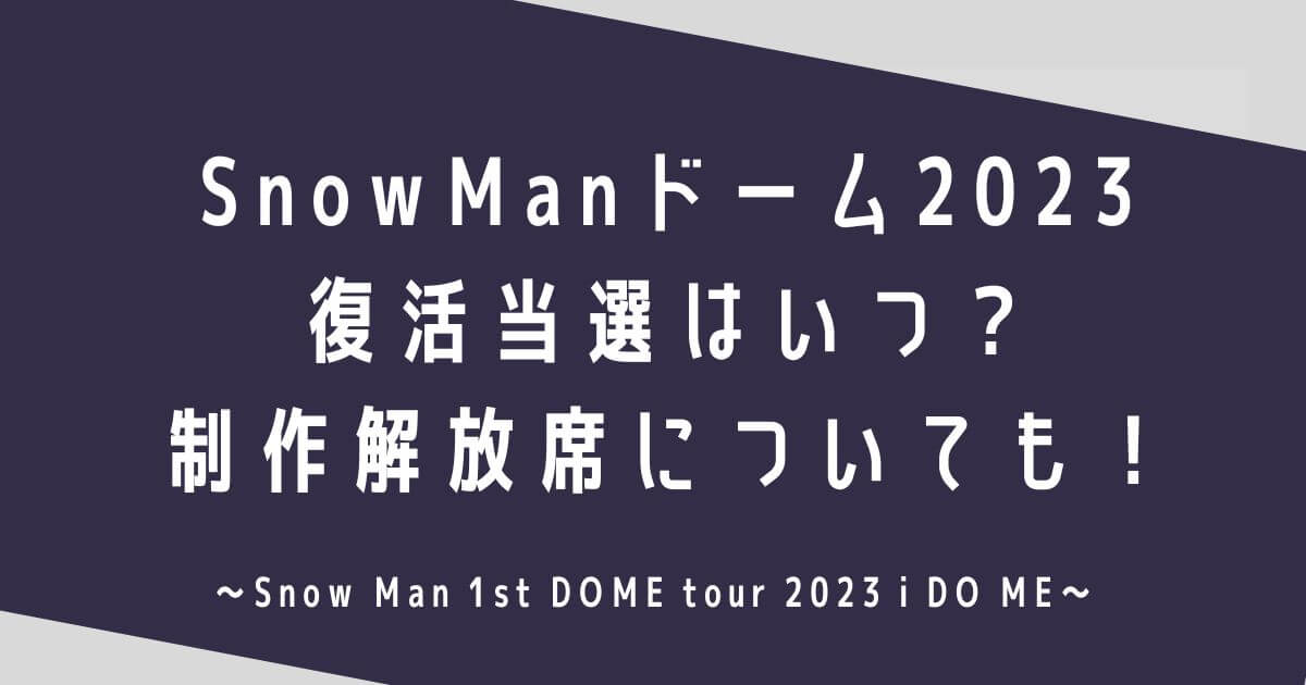 SnowManドームライブ2023復活当選はいつ？制作解放席についても！