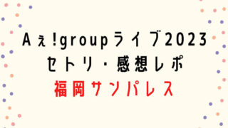 Aぇ!group全国ライブツアー2023セトリ・感想レポ福岡
