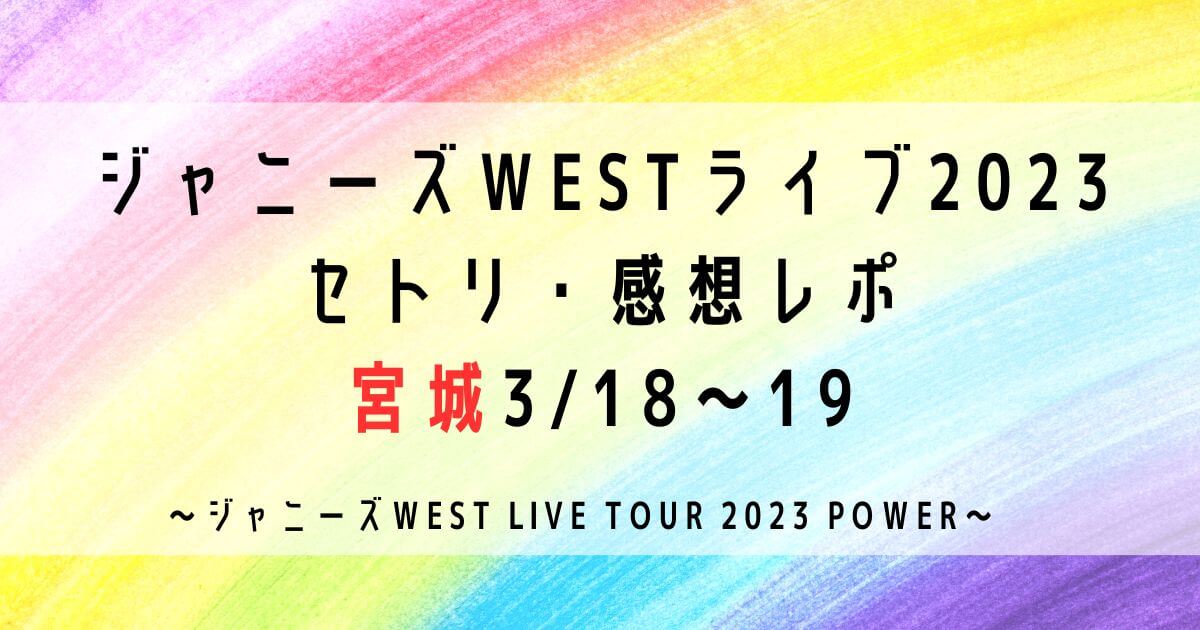 ジャニーズWESTライブ2023セトリ・感想レポ宮城3/18～19