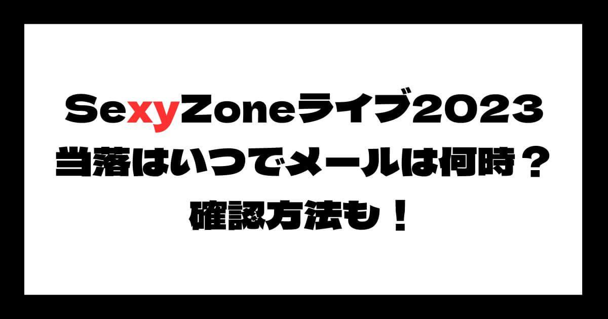 SexyZone(セクゾ)ライブ2023当落はいつでメールは何時？確認方法も！