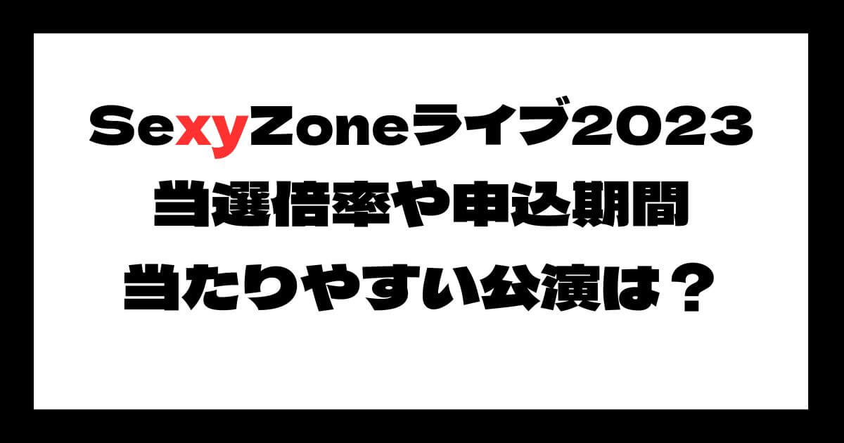 SexyZone(セクゾ)ライブ2023当選倍率は？申込期間や当たりやすい公演は？
