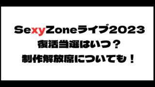 SexyZone(セクゾ)ライブ2023復活当選はいつ？制作解放席についても！