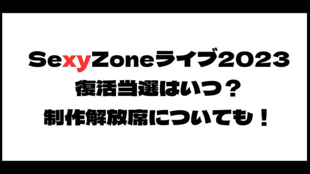 SexyZone(セクゾ)ライブ2023復活当選はいつ？制作解放席についても！