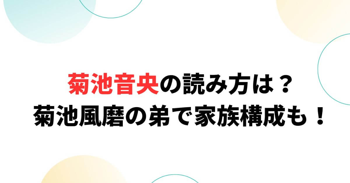 菊池音央の読み方は？菊池風磨の弟で家族構成についても！
