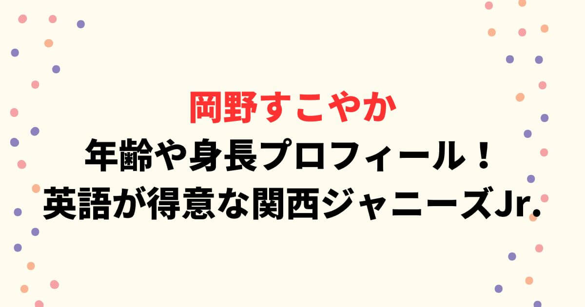 岡野すこやかの年齢や身長プロフィール！英語が得意な関西ジャニーズJr.