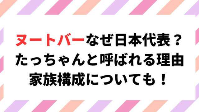ヌートバーはなぜ日本代表？たっちゃんの理由や家族構成についても調査！