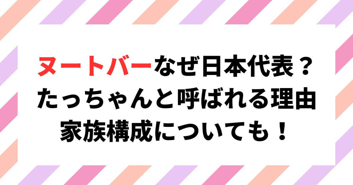 ヌートバーはなぜ日本代表？たっちゃんの理由や家族構成についても調査！