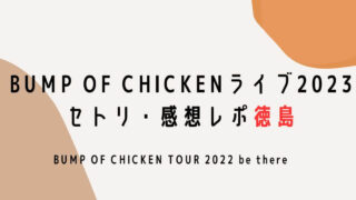 BUMP OF CHICKENライブ2023セトリ・感想レポ徳島