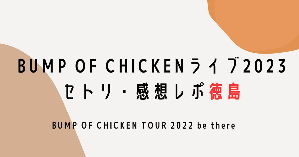 BUMP OF CHICKENライブ2023セトリ・感想レポ徳島
