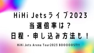 HiHi Jetsライブ2023 当選倍率は？ 日程・申し込み方法も！