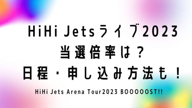 HiHi Jetsライブ2023 当選倍率は？ 日程・申し込み方法も！