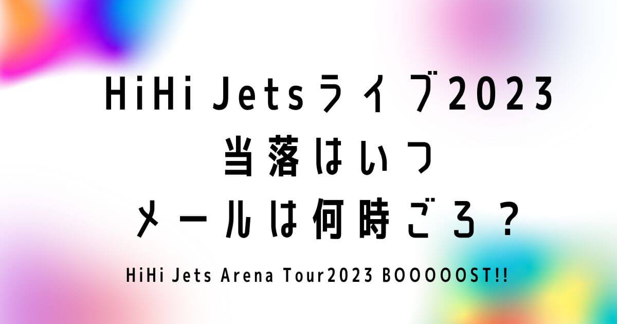 HiHi Jetsライブ2023当落はいつでメールは何時ごろ？