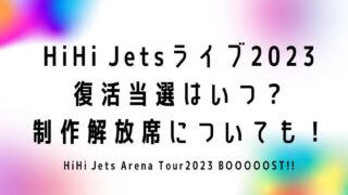 HiHi Jetsライブ2023復活当選はいつ？制作解放席についても！