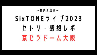 SixTONESドームライブ2023セトリ・感想レポ京セラ4/15～16
