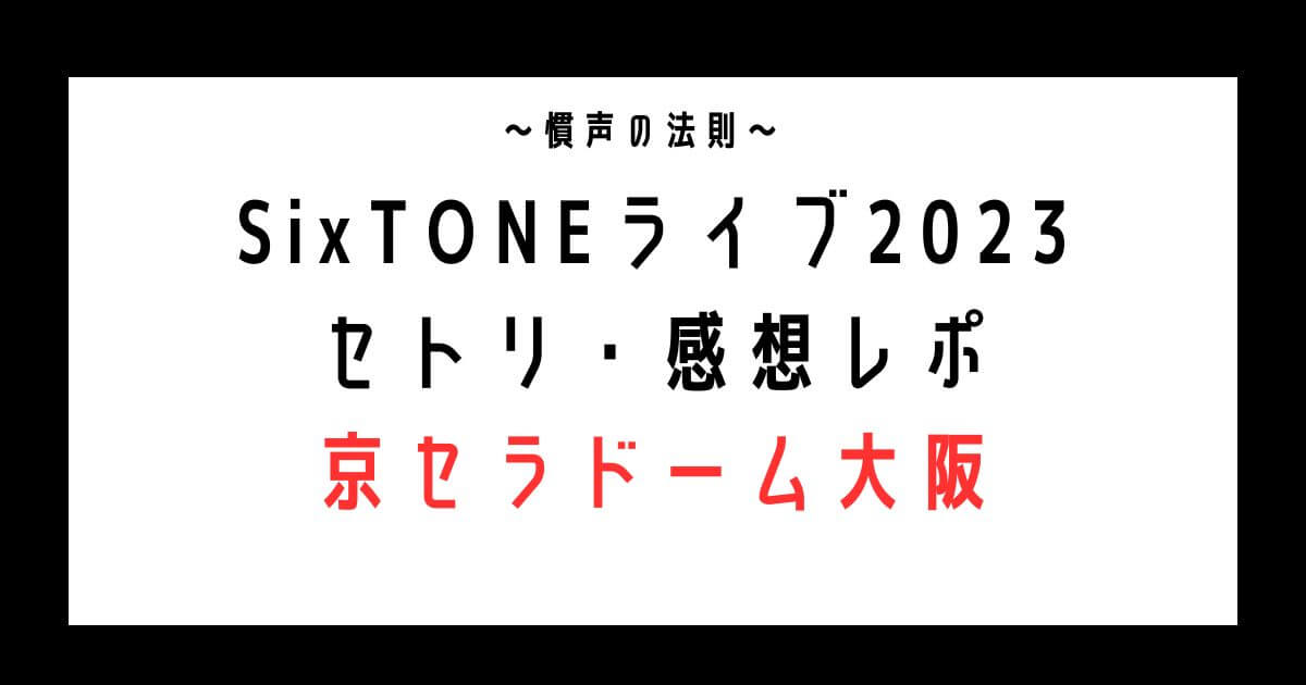 SixTONESドームライブ2023セトリ・感想レポ京セラ4/15～16