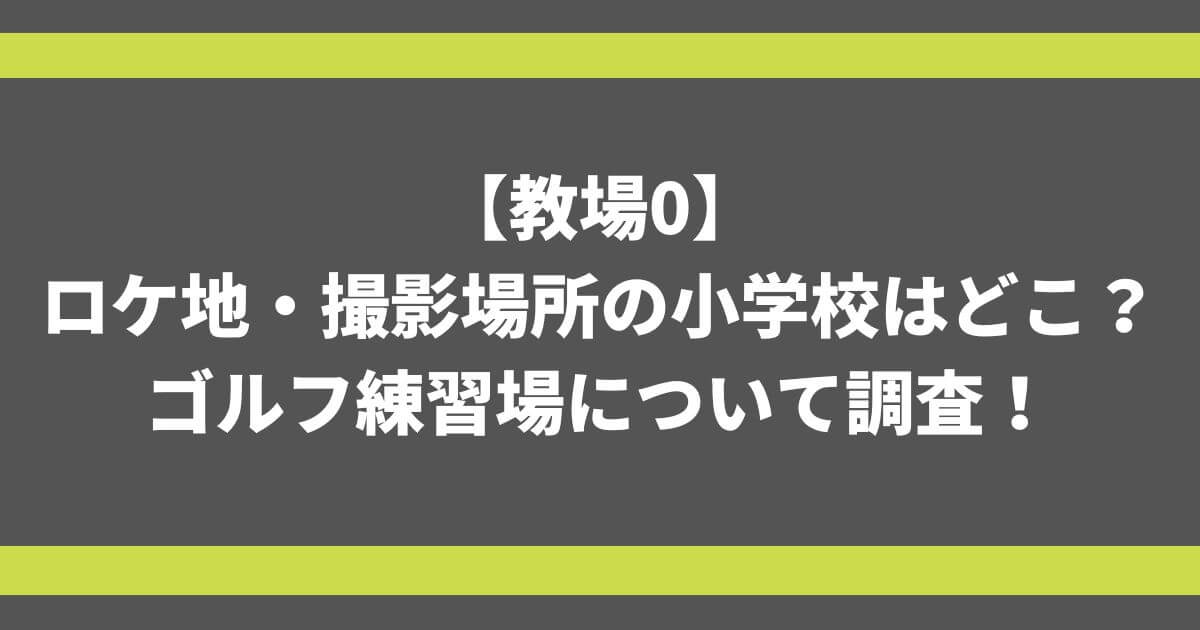 【教場0】ロケ地・撮影場所の小学校はどこ？ゴルフ練習場について調査！