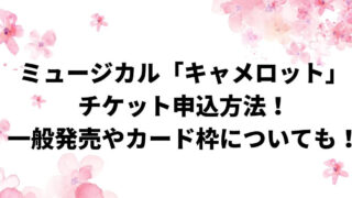 ミュージカル「キャメロット」チケット申込方法！一般発売やカード枠についても！