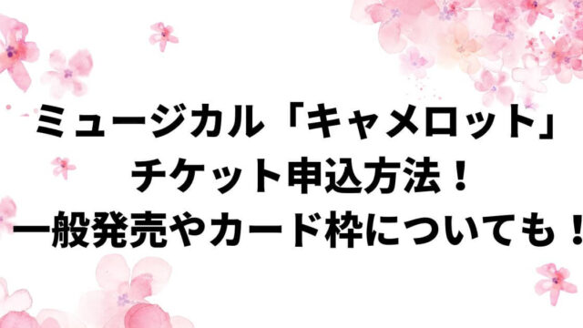 ミュージカル「キャメロット」チケット申込方法！一般発売やカード枠についても！