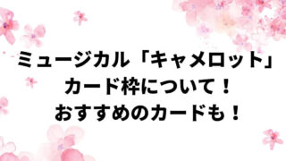 ミュージカル「キャメロット」カード枠について！おすすめのカードも！