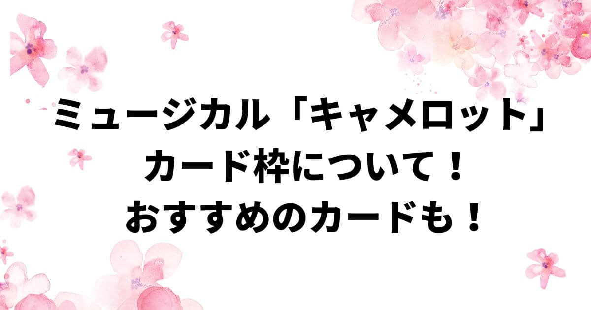 ミュージカル「キャメロット」カード枠について！おすすめのカードも！