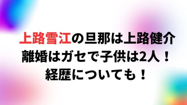 上路雪江の旦那は上路健介で離婚はガセで子供は2人！経歴についても！