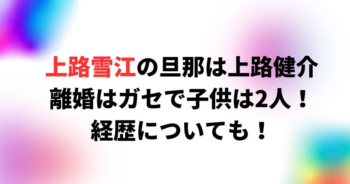 上路雪江の旦那は上路健介で離婚はガセで子供は2人！経歴についても！