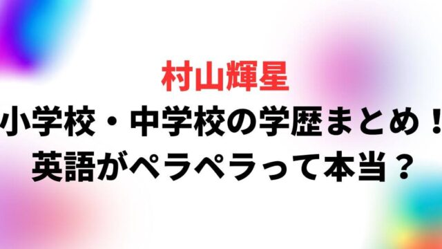 村山輝星の小学校や中学校の学歴まとめ！英語がペラペラって本当？