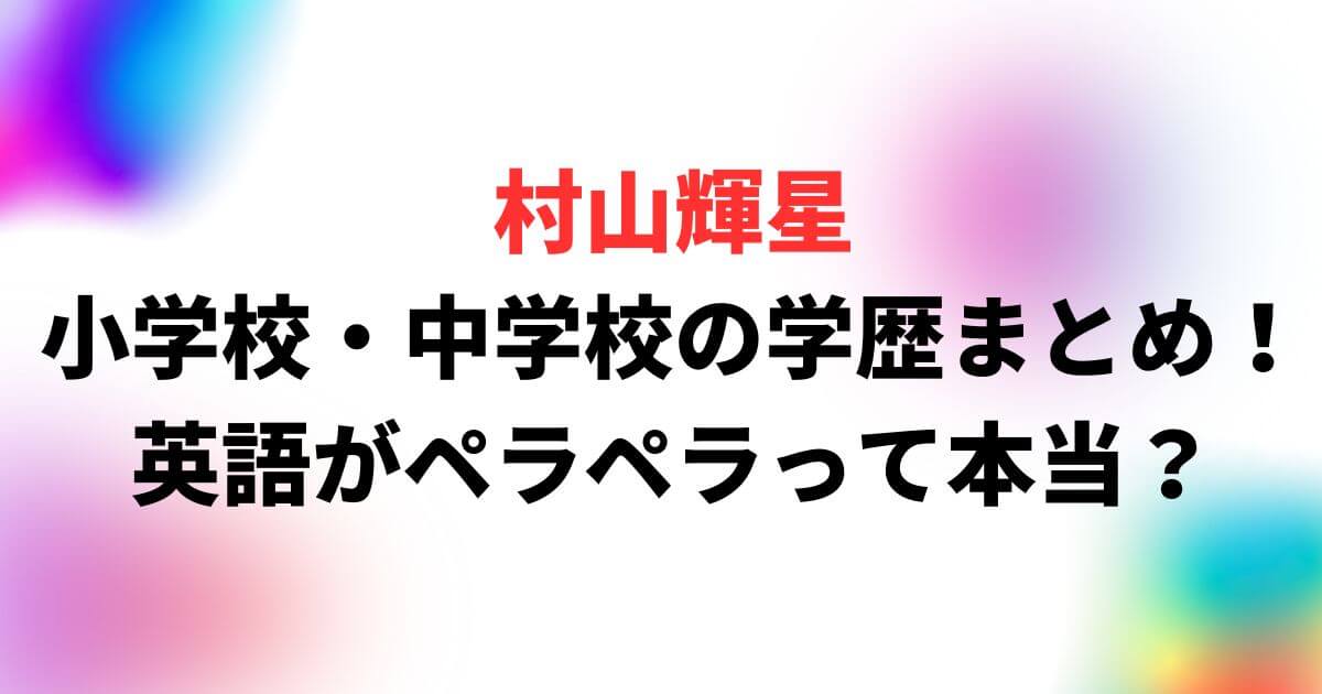 村山輝星の小学校や中学校の学歴まとめ！英語がペラペラって本当？