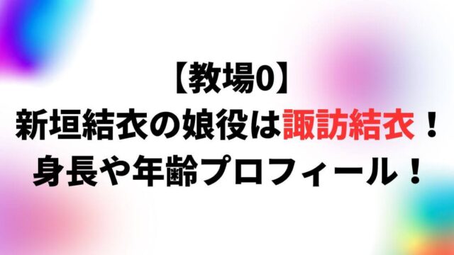 【教場0】新垣結衣の娘役は諏訪結衣！身長や年齢プロフィール！