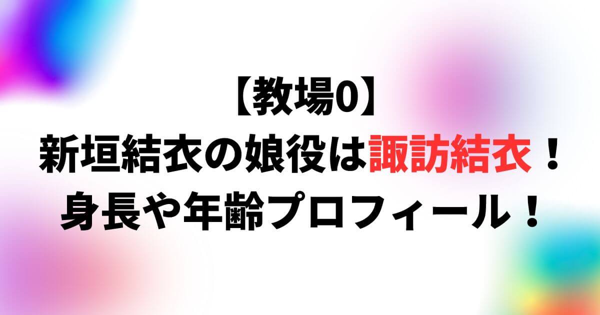 【教場0】新垣結衣の娘役は諏訪結衣！身長や年齢プロフィール！