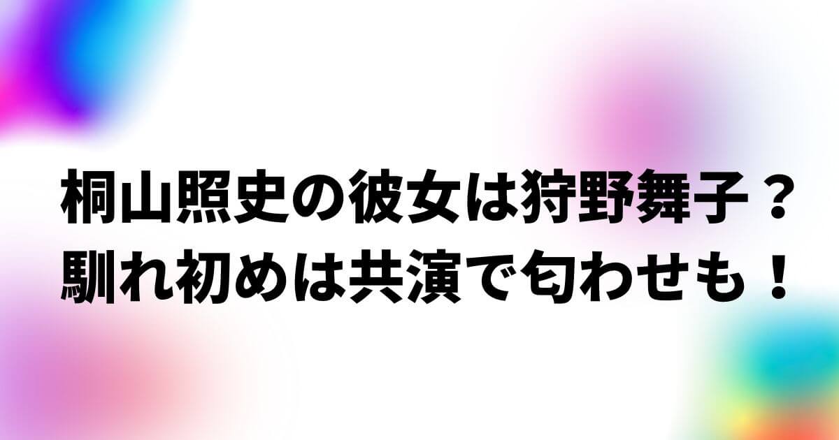 桐山照史の彼女は狩野舞子？馴れ初めは共演で匂わせも！