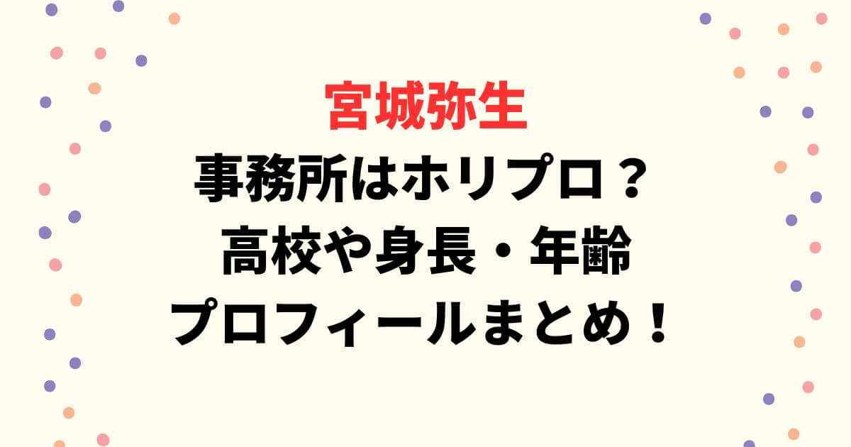 宮城弥生の事務所はホリプロ？高校や身長・年齢・プロフィールまとめ！