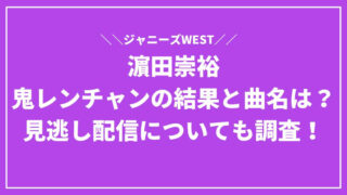 濵田崇裕の鬼レンチャンの結果と曲名は？見逃し配信についても調査！