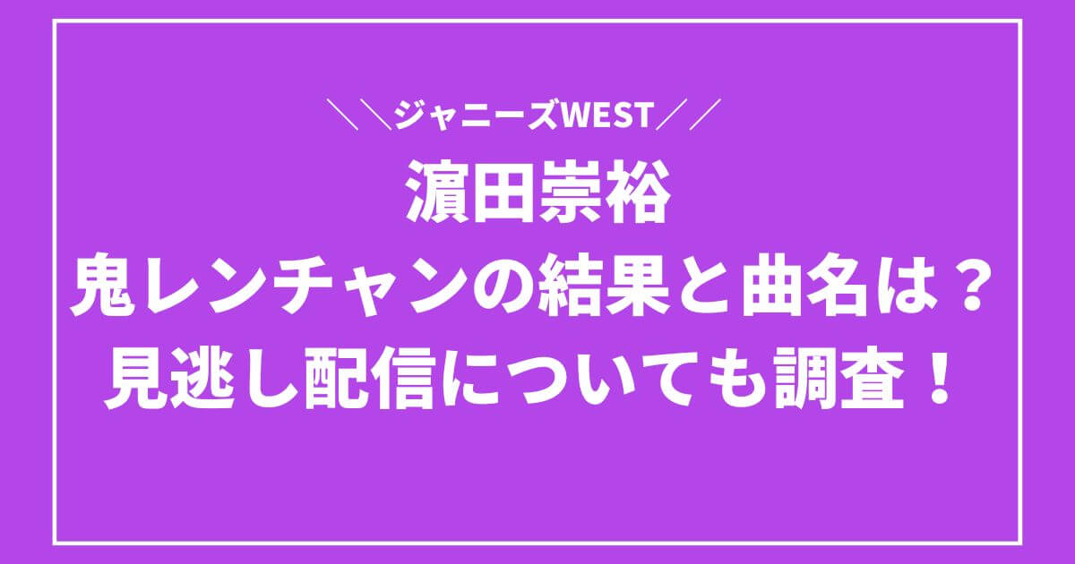 濵田崇裕の鬼レンチャンの結果と曲名は？見逃し配信についても調査！