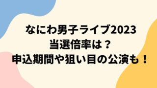 なにわ男子ライブ2023当選倍率は？申込期間や狙い目の公演も！