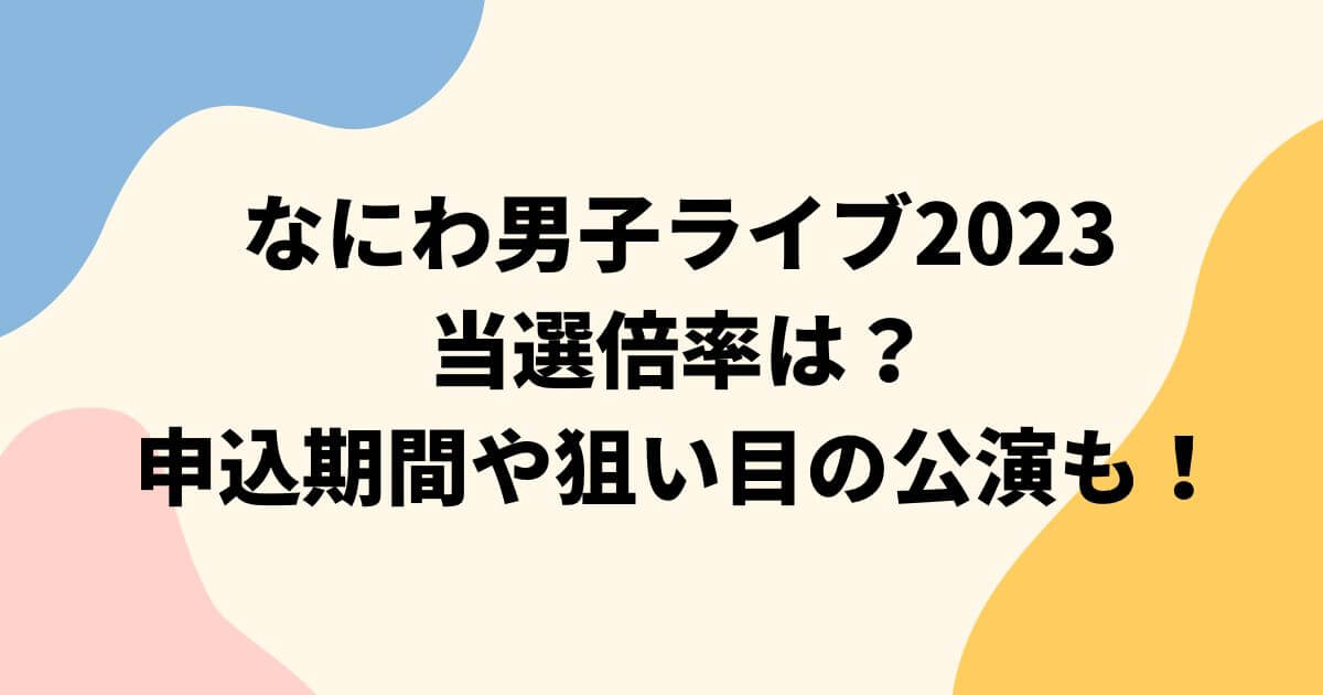 なにわ男子ライブ2023当選倍率は？申込期間や狙い目の公演も！