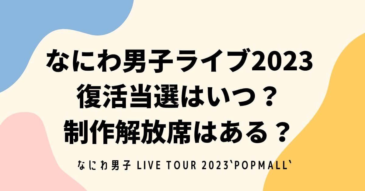 なにわ男子ライブ2023復活当選はいつ？制作解放席はある？