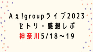 Aぇ! groupライブ2023セトリ・感想レポ神奈川5/18～19