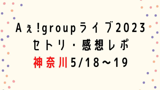 Aぇ! groupライブ2023セトリ・感想レポ神奈川5/18～19