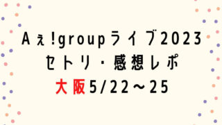 Aぇ! groupライブ2023セトリ・感想レポ大阪5/22～25
