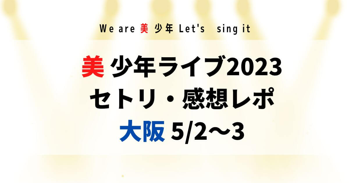 美少年ライブ2023セトリ・感想レポ大阪城ホール5/2～3