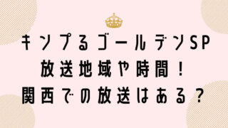 キンプるゴールデン最終回の放送地域や時間！関西での放送は？