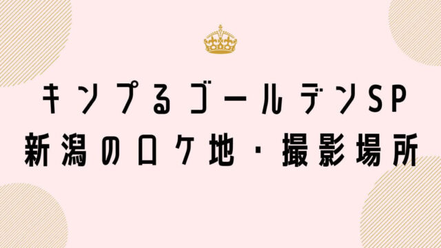 キンプるゴールデンSP新潟のロケ地・撮影場所はどこ？