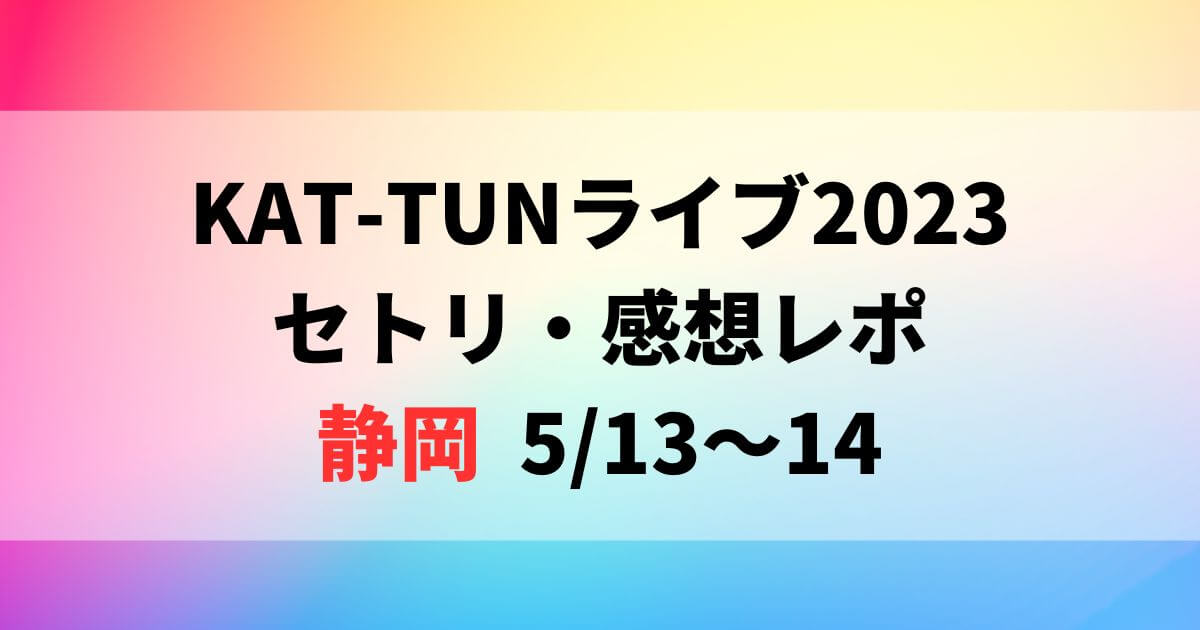 KAT-TUNライブ2023セトリ・感想レポ静岡5/13～14