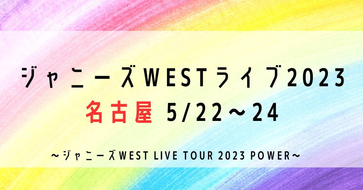 ジャニーズWESTライブ2023セトリ・感想レポ名古屋5/22・24
