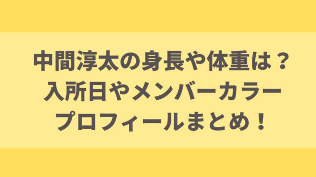 中間淳太の身長や体重は？入所日やメンバーカラー・プロフィールまとめ！