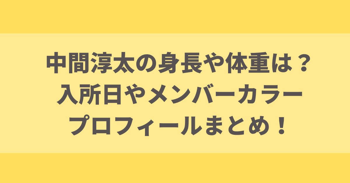 中間淳太の身長や体重は？入所日やメンバーカラー・プロフィールまとめ！