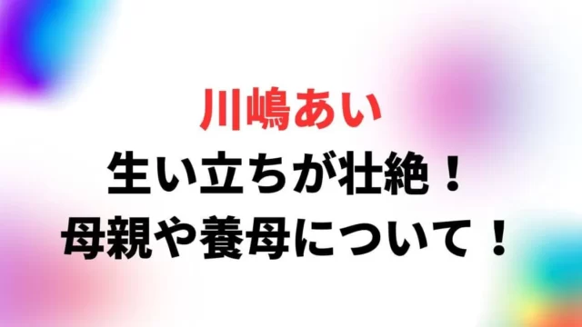 川嶋あいの生い立ちが壮絶！母親や養母について！