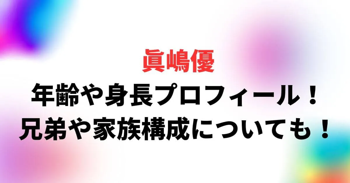 眞嶋優の年齢や身長・血液型プロフィール！兄弟や家族構成についても！