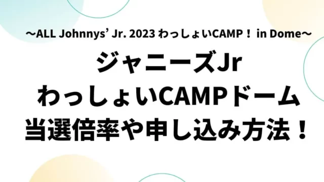 ジャニーズJrわっしょいCAMP当選倍率は？申し込み方法や日程も！